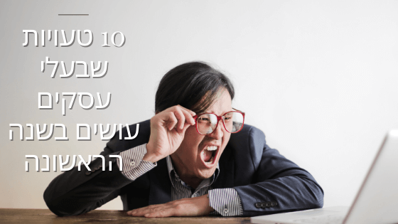 10 טעויות שבעלי עסקים עושים בשנה הראשונה